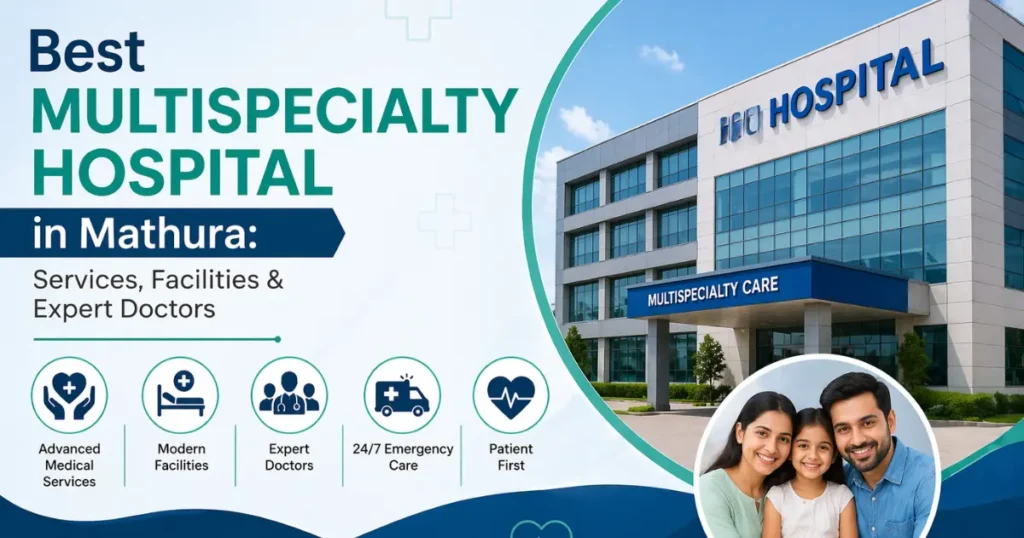 Best Multispecialty Hospital in Mathura: Services, Facilities & Expert Doctors